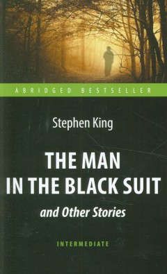 King, Stephen The Man in the Black Suit and Other Stories= Человек в чёрном костюме и другие рассказы: книга для чтения на английском языке