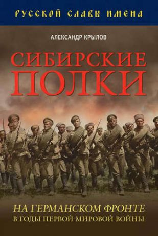 Крылов А.Б. Сибирские полки на германском фронте в годы Первой Мировой войны.