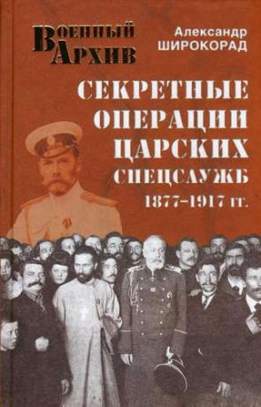 Широкорад, Александр Борисович Секретные операции царских спецслужб 1877-1917 гг.