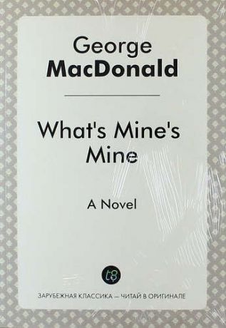 MacDonald G. What`s Mine`s Mine. A Novel