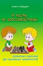 Плокидина, Галина Александровна И пусть не гроссмейстеры. Шахматный практикум для начинающих шахматистов