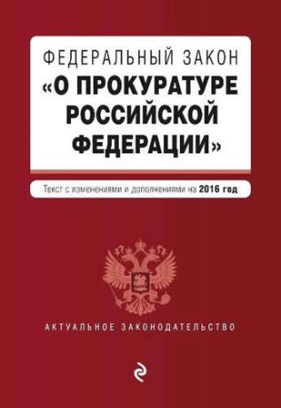 Федеральный закон "О прокуратуре Российской Федерации". Текст с посл. изм. и доп. на 2016 год