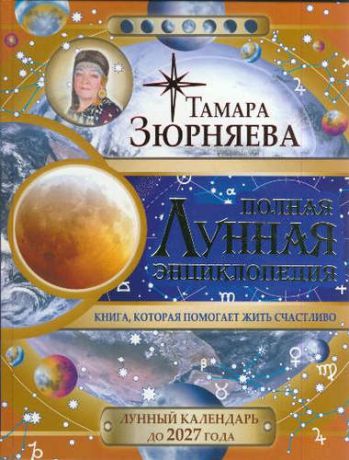 Зюрняева, Тамара Николаевна Полная Лунная энциклопедия. Лунный календарь до 2027 года