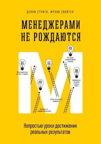 Стригл, Денни , Свайтек, Фрэнк Менеджерами не рождаются. Непростые уроки достижения реальных результатов