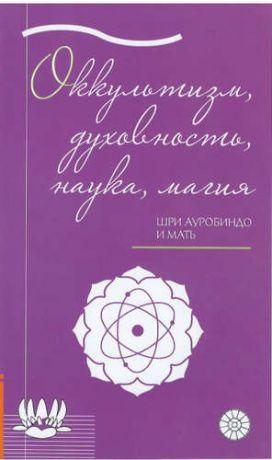 Шри Ауробиндо, , Мать (Мирра Альфасса), Оккультизм, духовность, наука, магия.