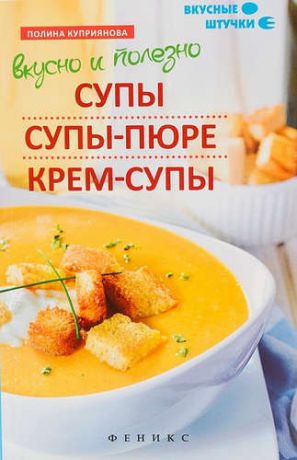 Куприянова, Полина Вкусно и полезно:супы,супы-пюре,крем-супы