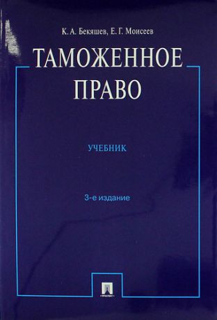 Бекяшев К.А. Таможенное право : учебник.- 3-е изд., перераб. и доп.