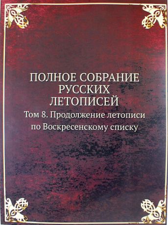 Полное Собрание Русских Летописей: Том 8. Продолжение летописи по Воскресенскому списку