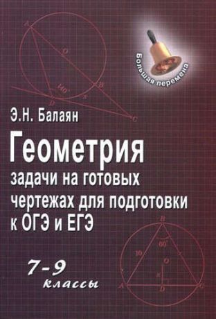 Балаян, Эдуард Николаевич Геометрия : задачи на готовых чертежах для подготовки к ОГЭ и ЕГЭ : 7-9 классы