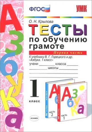 Крылова, Ольга Николаевна Тесты по обучению грамоте. Часть 1: 1 класс: к учебнику В. Горецкого и др. "Азбука. 1 класс" 11 -е изд. , перераб. и доп.