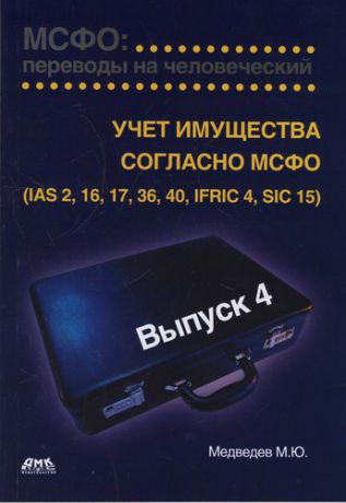 Медведев М.Ю. МСФО: переводы на человеческий. Выпуск 4. Учет имущества согласно МСФО