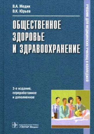 Медик, Валерий Алексеевич, Юрьев, Вадим Кузьмич Общественное здоровье и здравоохранение: учебник / 3-е изд., перераб. и доп.