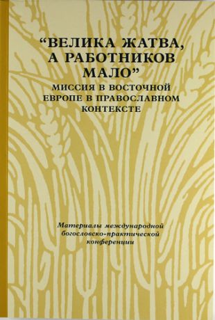 "Велика жатва, а работников мало": Миссия в Восточной Европе в православном контексте: Материалы... (Москва, 31 мая - 1 июня 2007 г.)