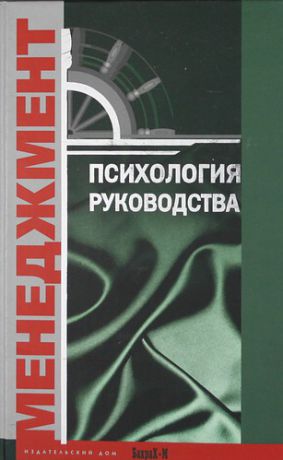 Райгородский Д.Я.,ред. Психология руководства. Учебное пособие для факультетов: психологических, экономических и менеджмента.