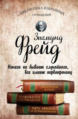 Фрейд, Зигмунд Психопатология обыденной жизни. Толкование сновидений. Пять лекций о психоанализе