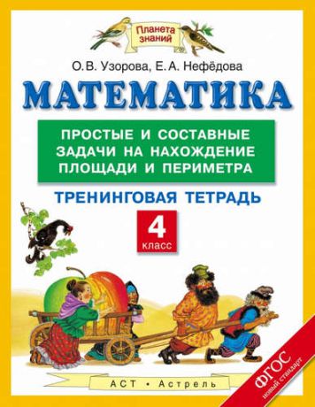 Узорова, Ольга Васильевна, Нефёдова, Елена Алексеевна Математика: простые и составные задачи на нахождение площади и периметра: тренинговая тетрадь: 4 класс