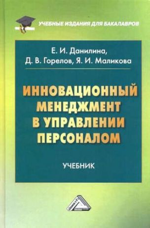 Данилина, Елена Ивановна, Горелов, Дмитрий Владимирович, Маликова, Яна Ивановна Инновационный менеджмент в управлении персоналом: Учебник для бакалавров