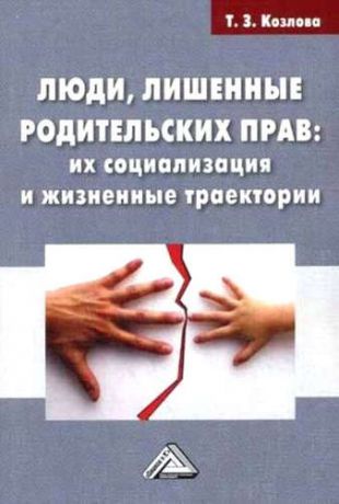 Козлова, Т.З. Люди, лишенные родительских прав: их социализация и жизненные траектории: Монография