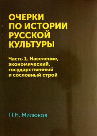 Милюков П.Н. Очерки по истории русской культуры. Часть 1. Население, экономический, государственный и сословный строй