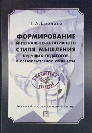 Дронова Т.А. Формирование интегрально-креативного стиля мышления будущих педагогов в образовательной среде вуза: Монография / 2-е изд., стер.