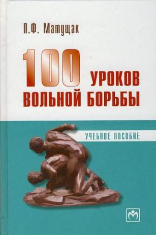 Матущак П.Ф. 100 уроков вольной борьбы: Учеб. пособие.