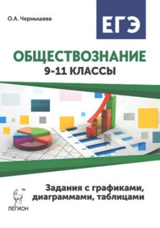 Чернышева, Ольга Александровна Обществознание. 9-11 классы. Подготовка к ОГЭ и ЕГЭ: задания с графиками, диаграммами и таблицами : учебное пособие