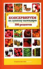 Пономарева К. Консервируем по лунному календарю: 300 рецептов