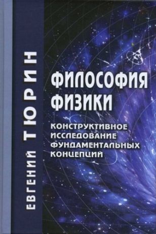 Тюрин, Евгений Леонидович Философия физики. Конструктивное исследование фундаментальных концепций