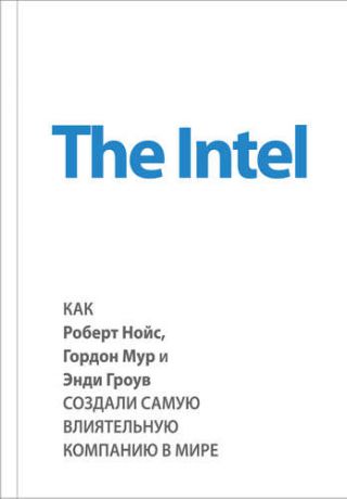 Мэлоун М. The Intel: как Роберт Нойс, Гордон Мур и Энди Гроув создали самую влиятельную компанию в мире