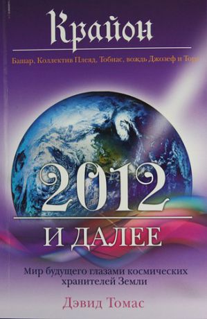 Томас Д. Крайон. 2012 и далее : мир будущего глазами космических хранителей Земли