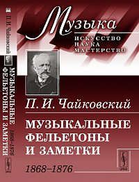 Чайковский П.И. Музыкальные фельетоны и заметки: 1868--1876