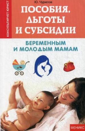 Чурилов, Юрий Юрьевич Пособия, льготы и субсидии беременным и молодым мамам