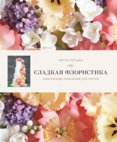 Поршен, Пегги Сладкая флористика: Изысканные украшения для тортов
