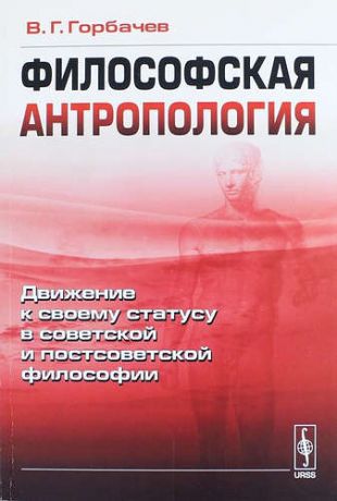 Горбачев В.Г. Философская антропология: Движение к своему статусу в советской и постсоветской философии. Изд. стереотип.