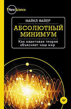 Файер М. Абсолютный минимум. Как квантовая теория объясняет наш мир