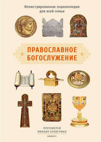 Браверман, Михаил Православное богослужение: Иллюстрированная энциклопедия для всей семьи