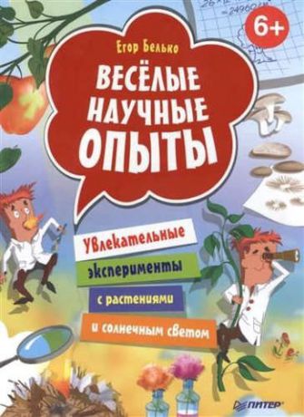 Белько, Егор А. Весёлые научные опыты. Увлекательные эксперименты с растениями и солнечным светом