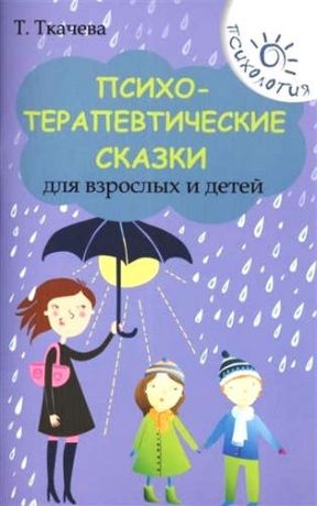 Ткачева, Татьяна Евгеньевна Психотерапевтические сказки для взрослых и детей