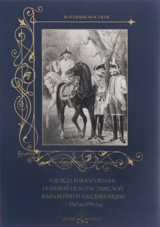 Астахов А.Ю.,сост. Одежда и вооружение полевой пехоты, тяжелой кавалерии и ландмилиции с 1762 по 1796 год