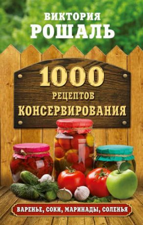 Рошаль, Виктория Михайловна 1000 рецептов консервирования