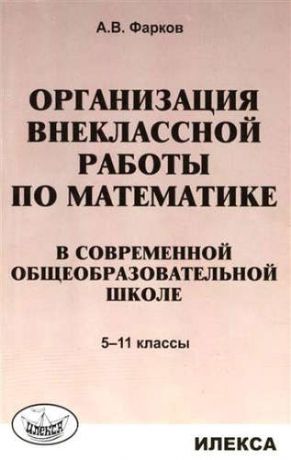 Фарков, Александр Викторович Орг-я внеклассной работы по математике в современной общеобразоват. школе. 5-11 кл. Уч. пос.