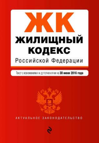 Жилищный кодекс Российской Федерации: текст с изм. и доп. на 30 июня 2016 г.