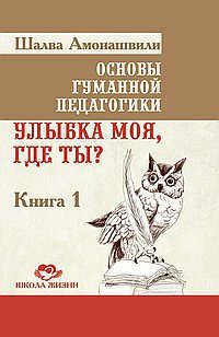 Амонашвили, Шалва Александрович Основы гуманной педагогики. Кн. 1. Улыбка моя, где ты?