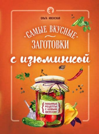 Ивенская, Ольга Семёновна Самые вкусные заготовки с изюминкой