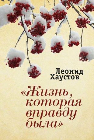 Хаустов, Леонид Иванович, Ударов, Николай , Сотников, Николай "Жизнь, которая вправду была": стихи, поэмы, военная публицистика, раздумья о художественном творчестве.