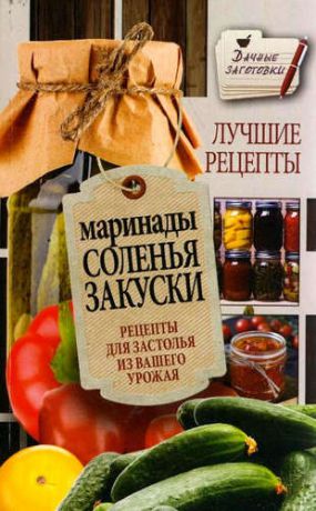 Кизима, Галина Александровна Маринады, соленья, закуски. Лучшие рецепты для застолья из вашего урожая