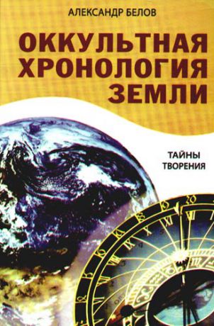 Белов А. Оккультная хронология Земли. 3-е изд. Тайны творения