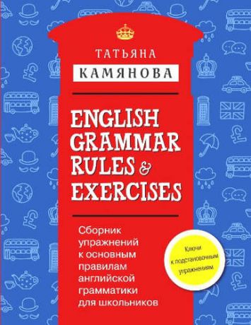 Камянова, Татьяна Григорьевна Сборник упражнений к основным правилам английской грамматики для школьников с ключами = English Grammar Rules & Exercises