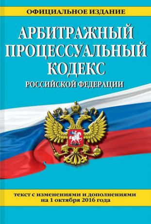 Арбитражный процессуальный кодекс Российской Федерации : текст с изм. и доп. на 1 октября 2016 г.