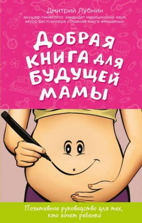 Лубнин, Дмитрий Михайлович Добрая книга для будущей мамы. Позитивное руководство для тех, кто хочет ребенка